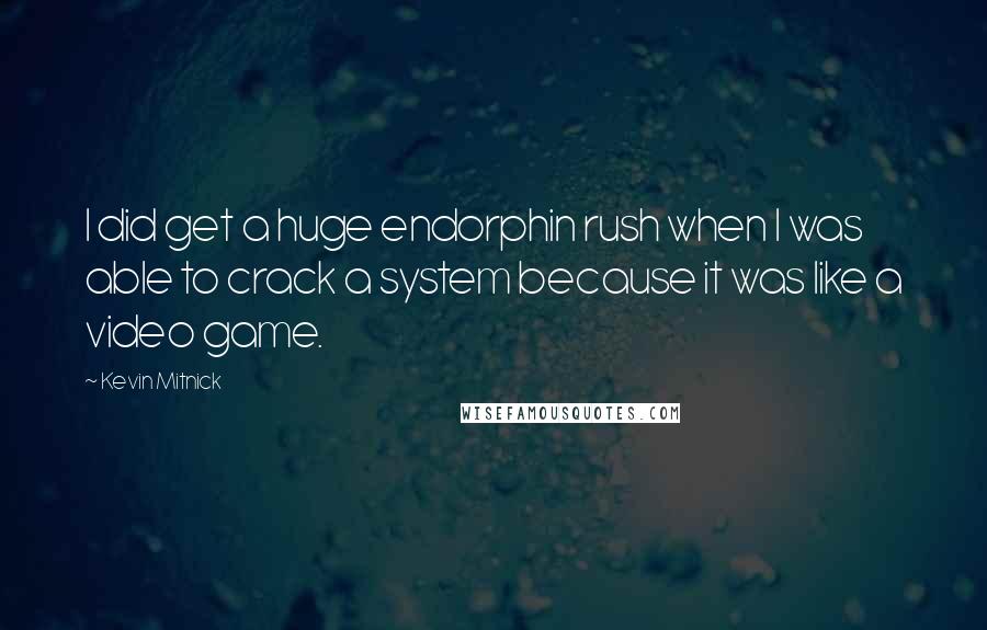 Kevin Mitnick Quotes: I did get a huge endorphin rush when I was able to crack a system because it was like a video game.