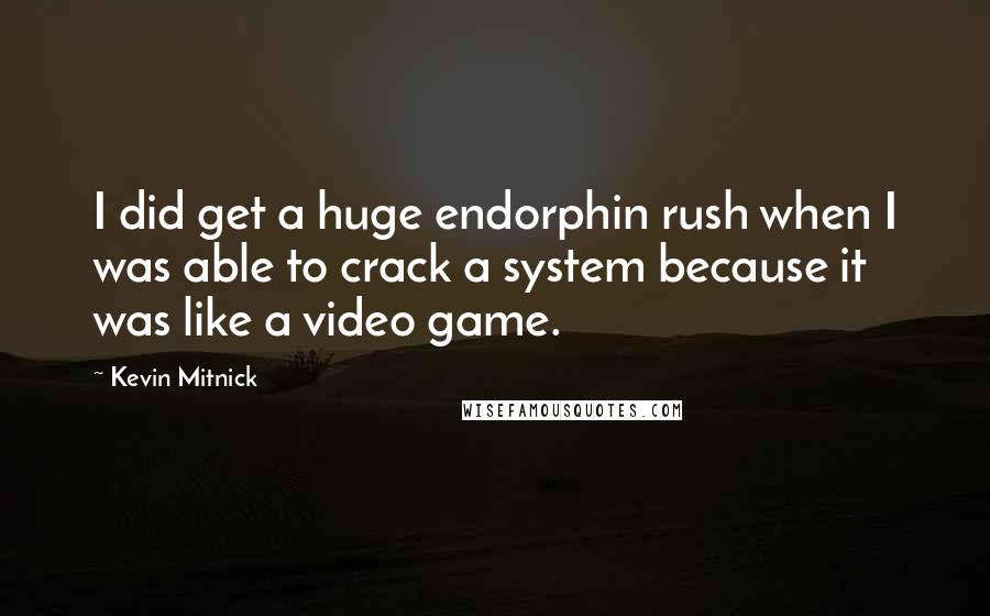 Kevin Mitnick Quotes: I did get a huge endorphin rush when I was able to crack a system because it was like a video game.