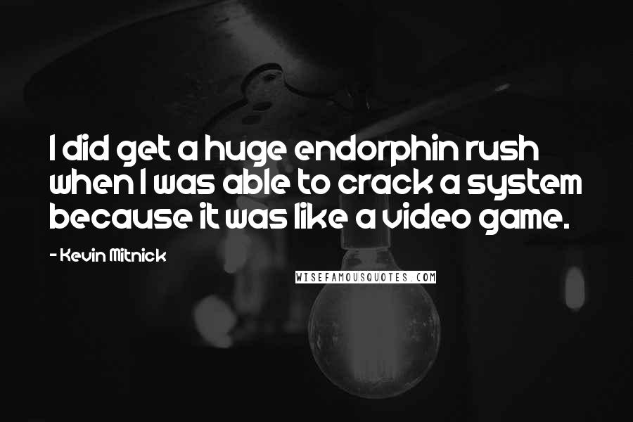 Kevin Mitnick Quotes: I did get a huge endorphin rush when I was able to crack a system because it was like a video game.