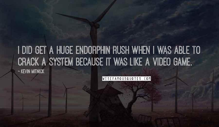 Kevin Mitnick Quotes: I did get a huge endorphin rush when I was able to crack a system because it was like a video game.