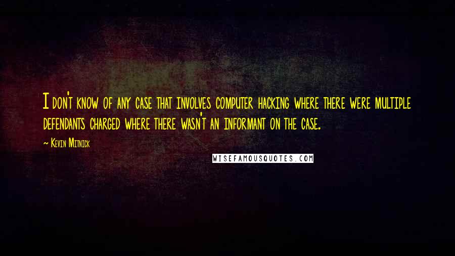 Kevin Mitnick Quotes: I don't know of any case that involves computer hacking where there were multiple defendants charged where there wasn't an informant on the case.