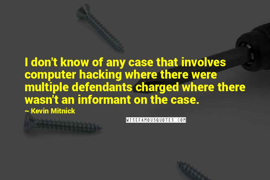 Kevin Mitnick Quotes: I don't know of any case that involves computer hacking where there were multiple defendants charged where there wasn't an informant on the case.