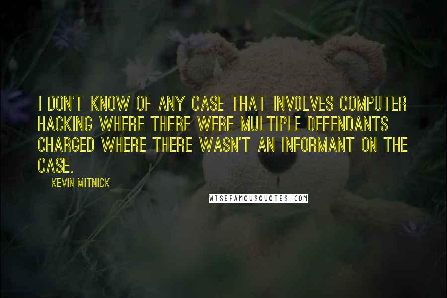 Kevin Mitnick Quotes: I don't know of any case that involves computer hacking where there were multiple defendants charged where there wasn't an informant on the case.