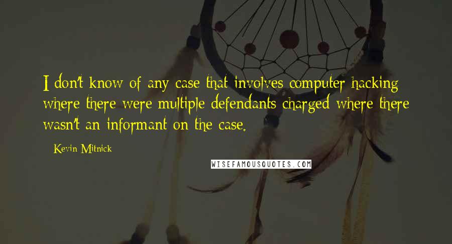 Kevin Mitnick Quotes: I don't know of any case that involves computer hacking where there were multiple defendants charged where there wasn't an informant on the case.