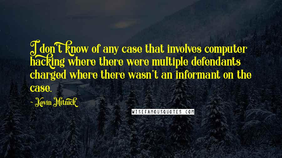 Kevin Mitnick Quotes: I don't know of any case that involves computer hacking where there were multiple defendants charged where there wasn't an informant on the case.