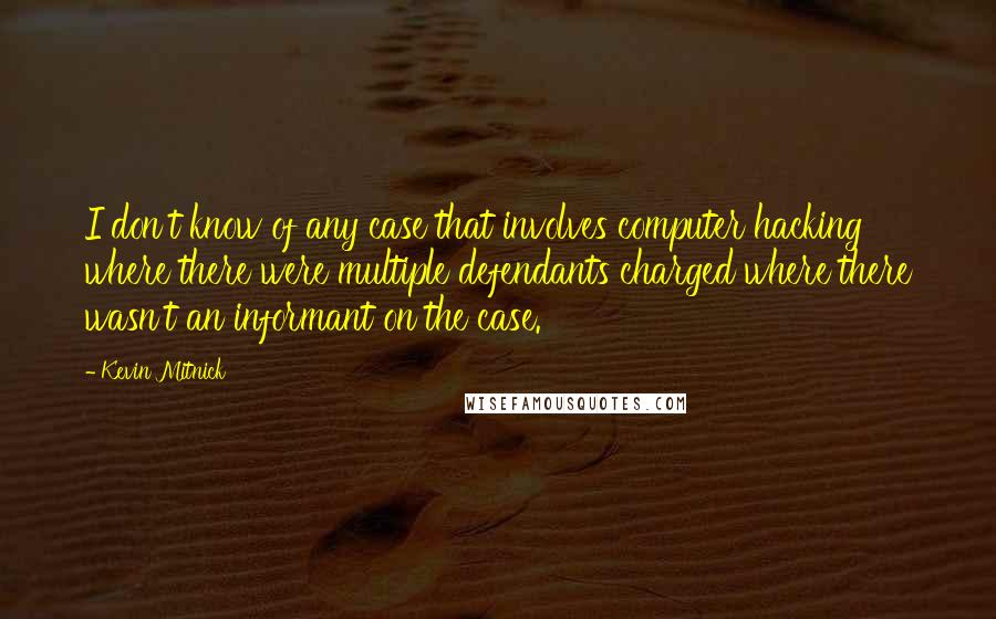 Kevin Mitnick Quotes: I don't know of any case that involves computer hacking where there were multiple defendants charged where there wasn't an informant on the case.