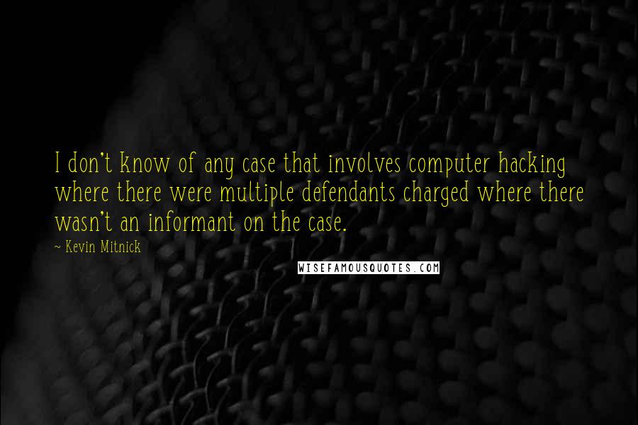 Kevin Mitnick Quotes: I don't know of any case that involves computer hacking where there were multiple defendants charged where there wasn't an informant on the case.