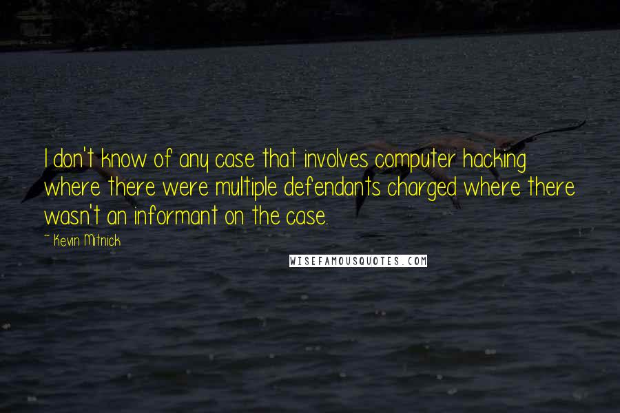 Kevin Mitnick Quotes: I don't know of any case that involves computer hacking where there were multiple defendants charged where there wasn't an informant on the case.