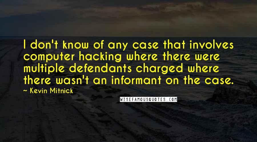 Kevin Mitnick Quotes: I don't know of any case that involves computer hacking where there were multiple defendants charged where there wasn't an informant on the case.