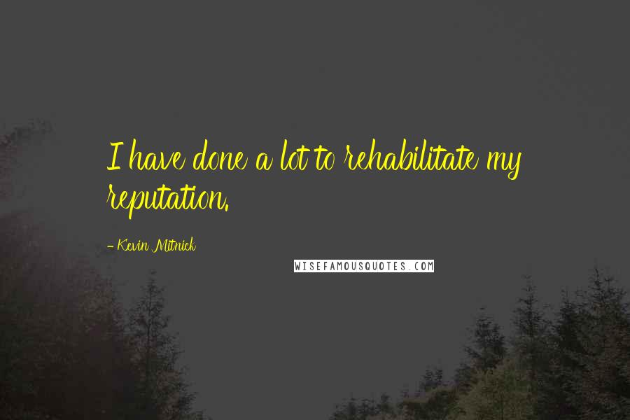 Kevin Mitnick Quotes: I have done a lot to rehabilitate my reputation.
