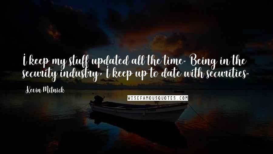 Kevin Mitnick Quotes: I keep my stuff updated all the time. Being in the security industry, I keep up to date with securities.