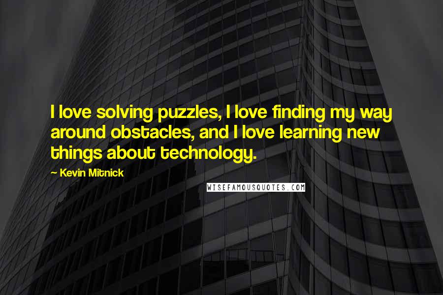 Kevin Mitnick Quotes: I love solving puzzles, I love finding my way around obstacles, and I love learning new things about technology.