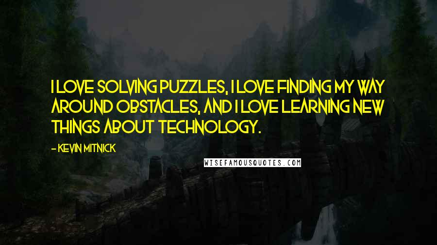 Kevin Mitnick Quotes: I love solving puzzles, I love finding my way around obstacles, and I love learning new things about technology.