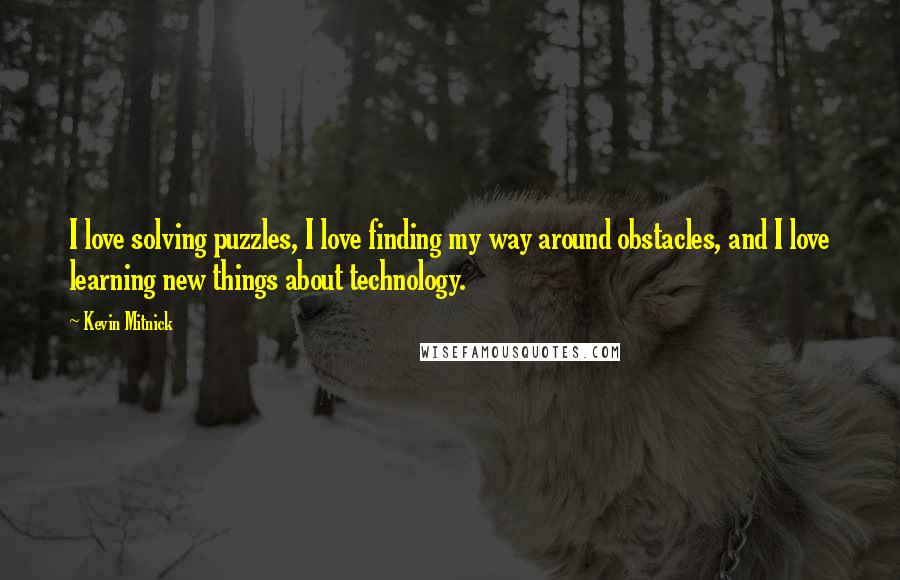 Kevin Mitnick Quotes: I love solving puzzles, I love finding my way around obstacles, and I love learning new things about technology.
