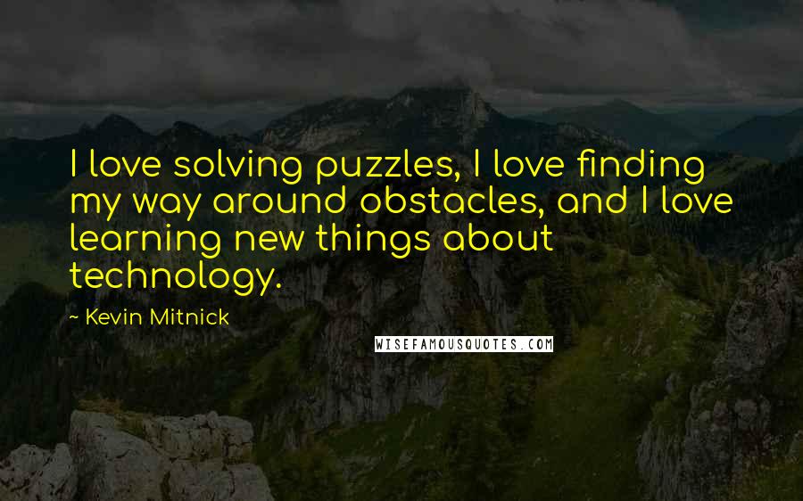 Kevin Mitnick Quotes: I love solving puzzles, I love finding my way around obstacles, and I love learning new things about technology.