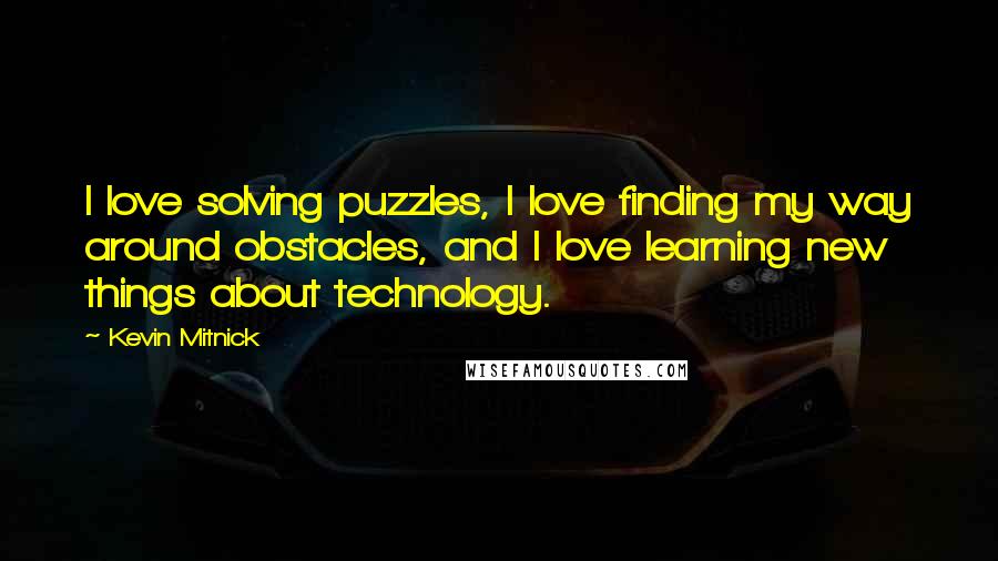 Kevin Mitnick Quotes: I love solving puzzles, I love finding my way around obstacles, and I love learning new things about technology.