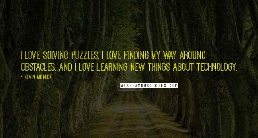 Kevin Mitnick Quotes: I love solving puzzles, I love finding my way around obstacles, and I love learning new things about technology.