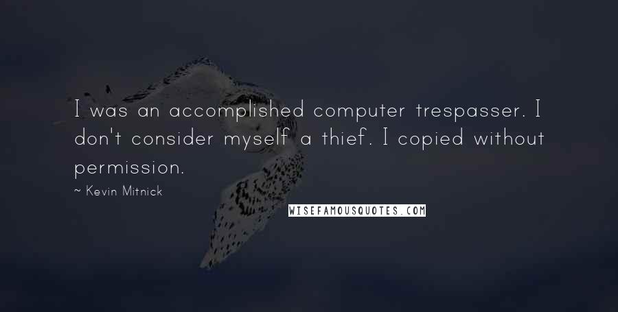 Kevin Mitnick Quotes: I was an accomplished computer trespasser. I don't consider myself a thief. I copied without permission.