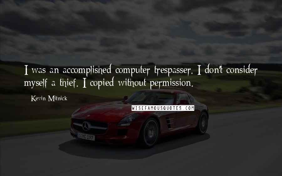 Kevin Mitnick Quotes: I was an accomplished computer trespasser. I don't consider myself a thief. I copied without permission.