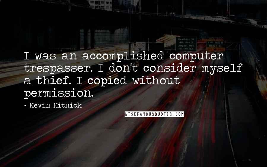 Kevin Mitnick Quotes: I was an accomplished computer trespasser. I don't consider myself a thief. I copied without permission.