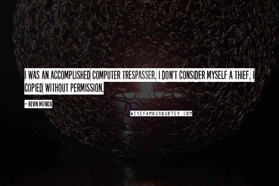 Kevin Mitnick Quotes: I was an accomplished computer trespasser. I don't consider myself a thief. I copied without permission.