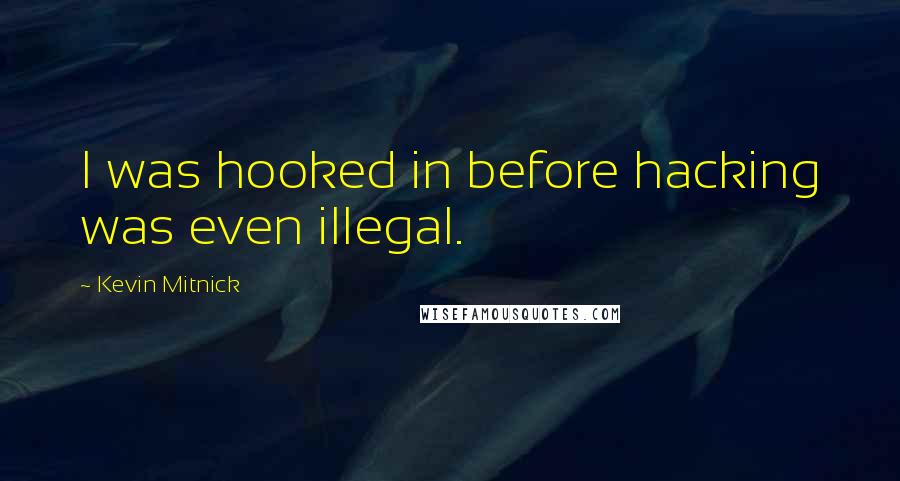 Kevin Mitnick Quotes: I was hooked in before hacking was even illegal.