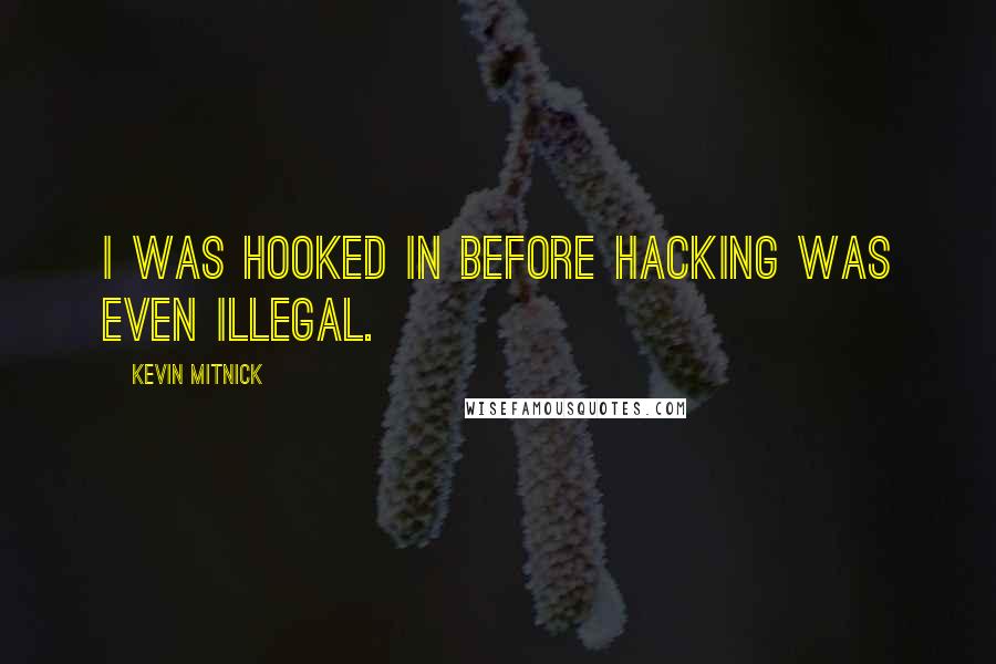 Kevin Mitnick Quotes: I was hooked in before hacking was even illegal.