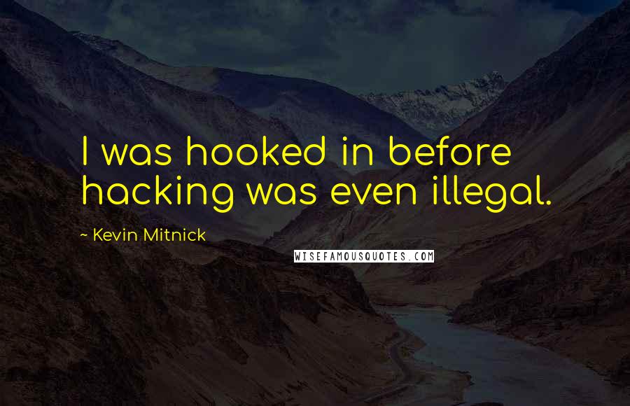 Kevin Mitnick Quotes: I was hooked in before hacking was even illegal.