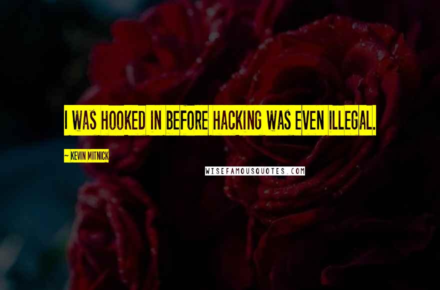 Kevin Mitnick Quotes: I was hooked in before hacking was even illegal.