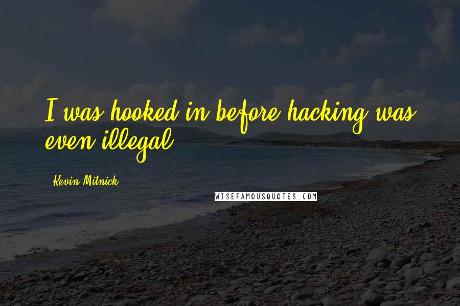 Kevin Mitnick Quotes: I was hooked in before hacking was even illegal.