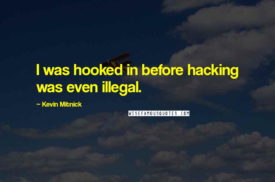 Kevin Mitnick Quotes: I was hooked in before hacking was even illegal.