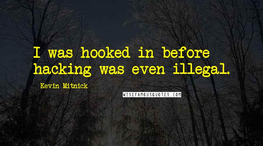 Kevin Mitnick Quotes: I was hooked in before hacking was even illegal.