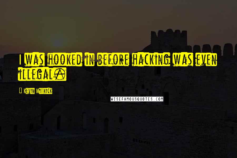 Kevin Mitnick Quotes: I was hooked in before hacking was even illegal.