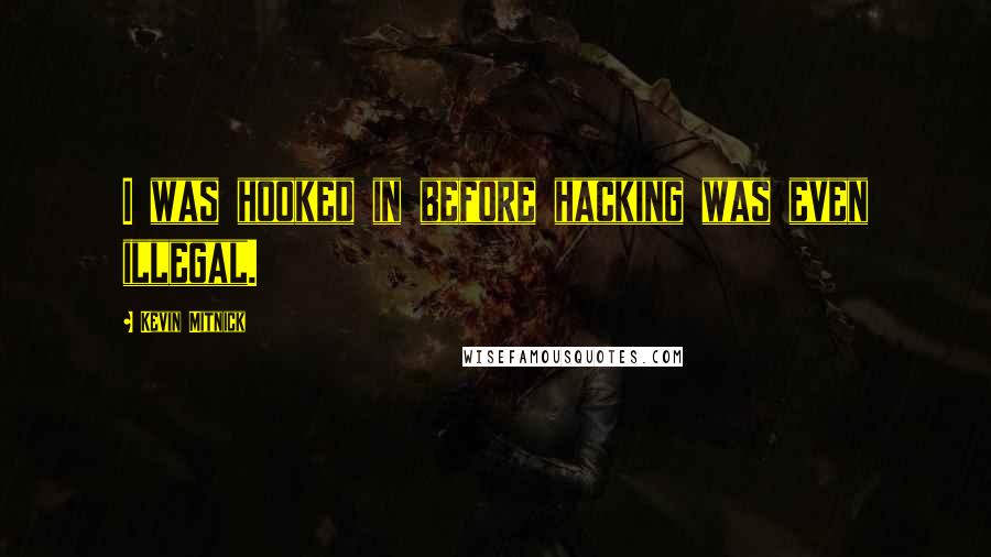 Kevin Mitnick Quotes: I was hooked in before hacking was even illegal.