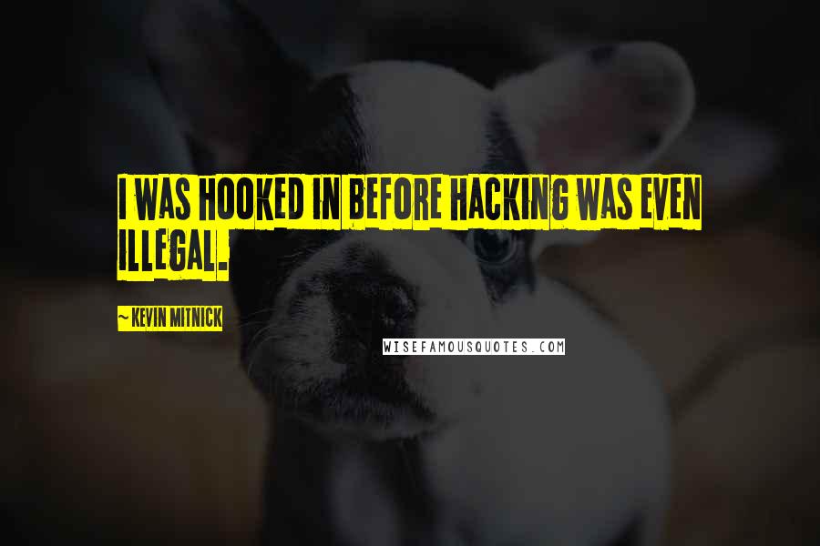 Kevin Mitnick Quotes: I was hooked in before hacking was even illegal.