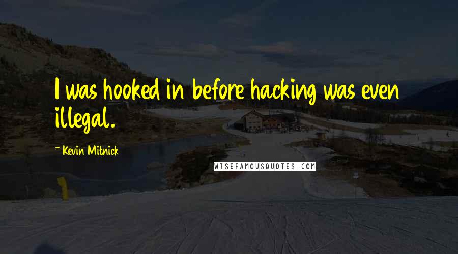 Kevin Mitnick Quotes: I was hooked in before hacking was even illegal.