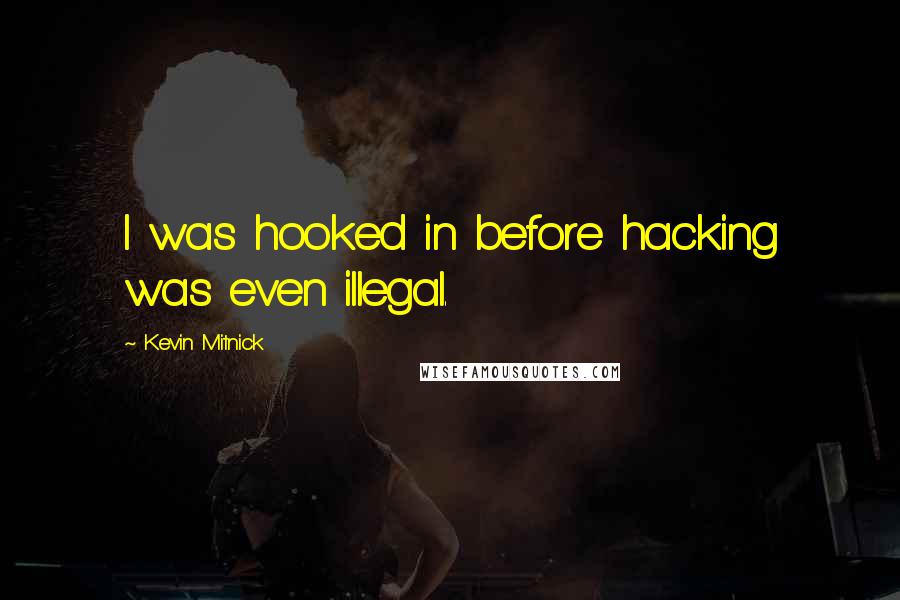 Kevin Mitnick Quotes: I was hooked in before hacking was even illegal.