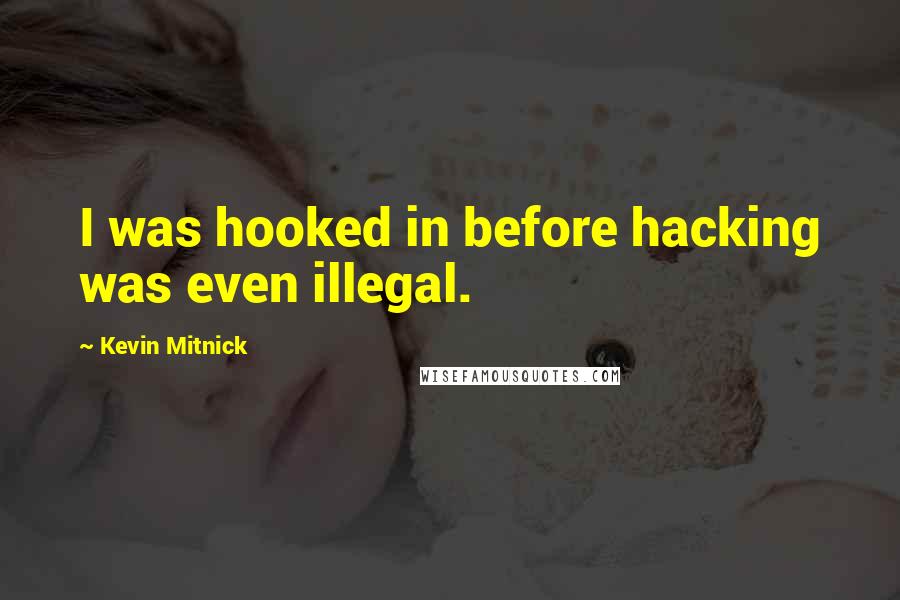 Kevin Mitnick Quotes: I was hooked in before hacking was even illegal.