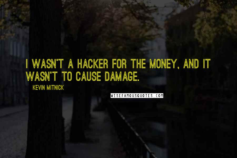 Kevin Mitnick Quotes: I wasn't a hacker for the money, and it wasn't to cause damage.