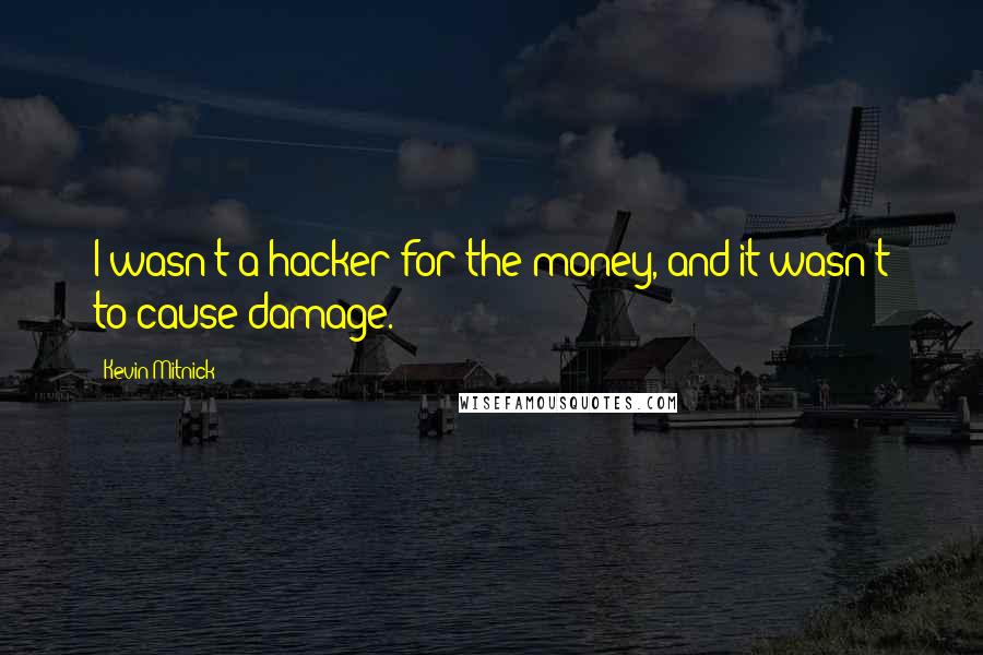 Kevin Mitnick Quotes: I wasn't a hacker for the money, and it wasn't to cause damage.