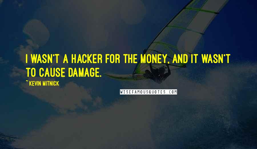 Kevin Mitnick Quotes: I wasn't a hacker for the money, and it wasn't to cause damage.