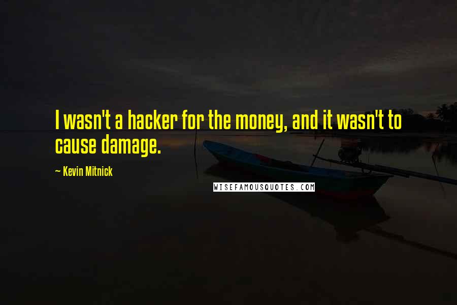 Kevin Mitnick Quotes: I wasn't a hacker for the money, and it wasn't to cause damage.