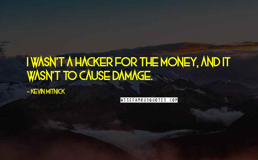 Kevin Mitnick Quotes: I wasn't a hacker for the money, and it wasn't to cause damage.