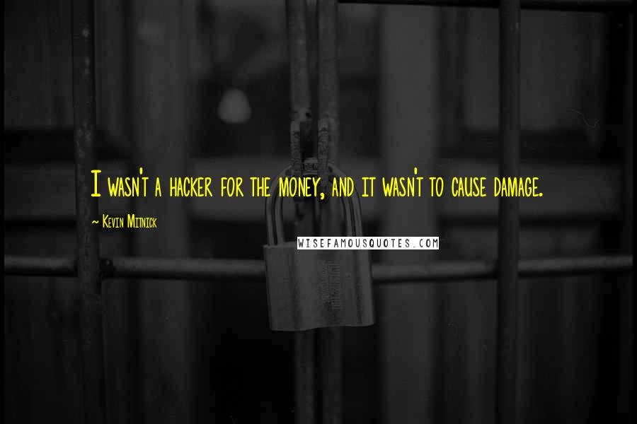 Kevin Mitnick Quotes: I wasn't a hacker for the money, and it wasn't to cause damage.