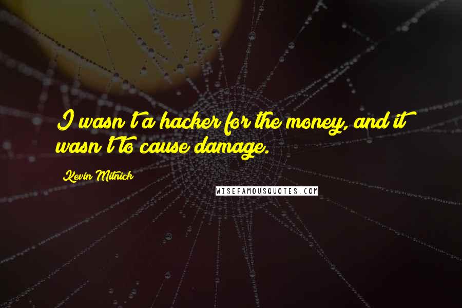 Kevin Mitnick Quotes: I wasn't a hacker for the money, and it wasn't to cause damage.