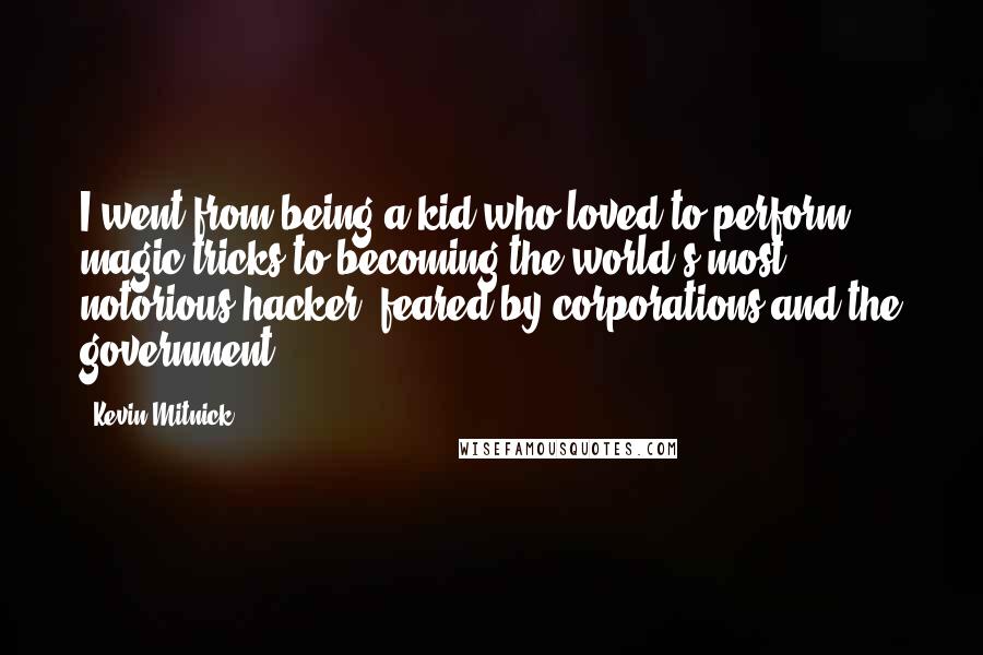 Kevin Mitnick Quotes: I went from being a kid who loved to perform magic tricks to becoming the world's most notorious hacker, feared by corporations and the government.