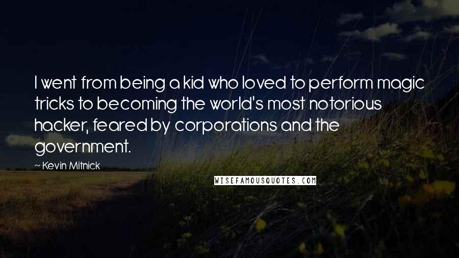 Kevin Mitnick Quotes: I went from being a kid who loved to perform magic tricks to becoming the world's most notorious hacker, feared by corporations and the government.