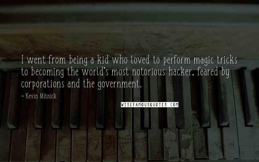 Kevin Mitnick Quotes: I went from being a kid who loved to perform magic tricks to becoming the world's most notorious hacker, feared by corporations and the government.