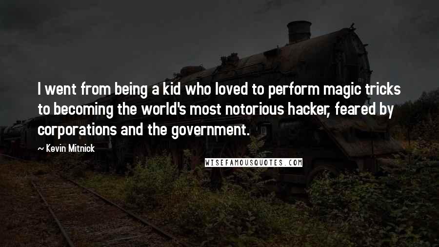 Kevin Mitnick Quotes: I went from being a kid who loved to perform magic tricks to becoming the world's most notorious hacker, feared by corporations and the government.