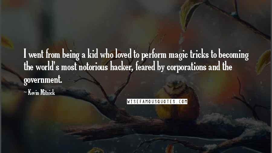 Kevin Mitnick Quotes: I went from being a kid who loved to perform magic tricks to becoming the world's most notorious hacker, feared by corporations and the government.